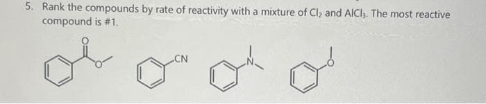 5. Rank the compounds by rate of reactivity with a mixture of Clz and AICI,. The most reactive
compound is #1.
CN
