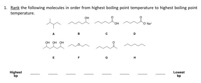 1. Rank the following molecules in order from highest boiling point temperature to highest boiling point
temperature.
Highest
bp
A
OH OH OH
B
OH
с
OH
H
O Nat
Lowest
bp