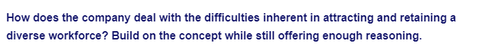 How does the company deal with the difficulties inherent in attracting and retaining a
diverse workforce? Build on the concept while still offering enough reasoning.