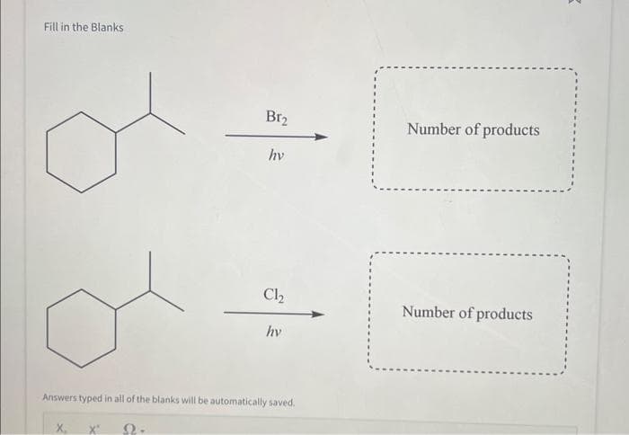 Fill in the Blanks
Br₂
X'
hv
Cl₂
hv
Answers typed in all of the blanks will be automatically saved.
2.
Number of products
Number of products
8