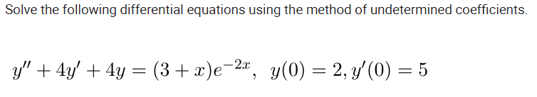 Solve the following differential equations using the method of undetermined coefficients.
y" + 4y' + 4y = (3+ x)e¬2«, y(0) = 2, y'(0) = 5
