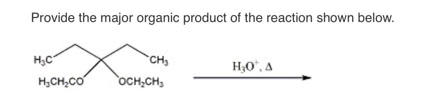 Provide the major organic product of the reaction shown below.
H₂C
CH3
H3O+, A
H3CH2CO
OCH2CH3