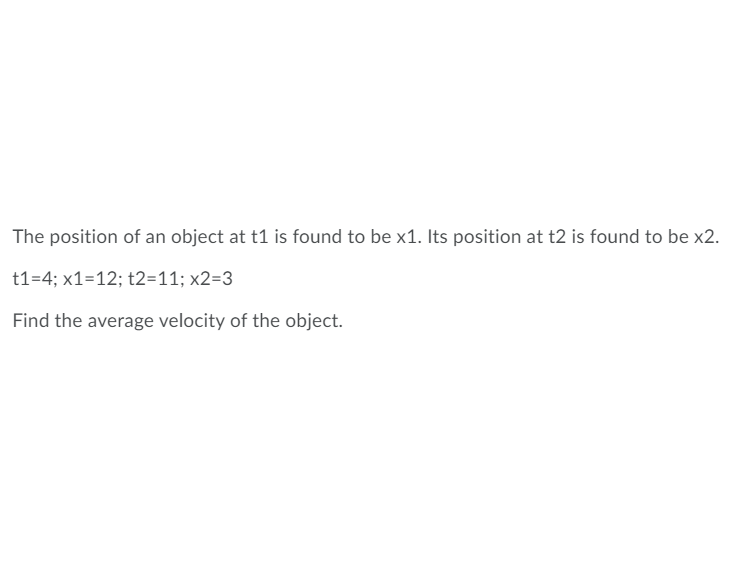 The position of an object at t1 is found to be x1. Its position at t2 is found to be x2.
t1=4; x1=12; t2=11; x2=3
Find the average velocity of the object.
