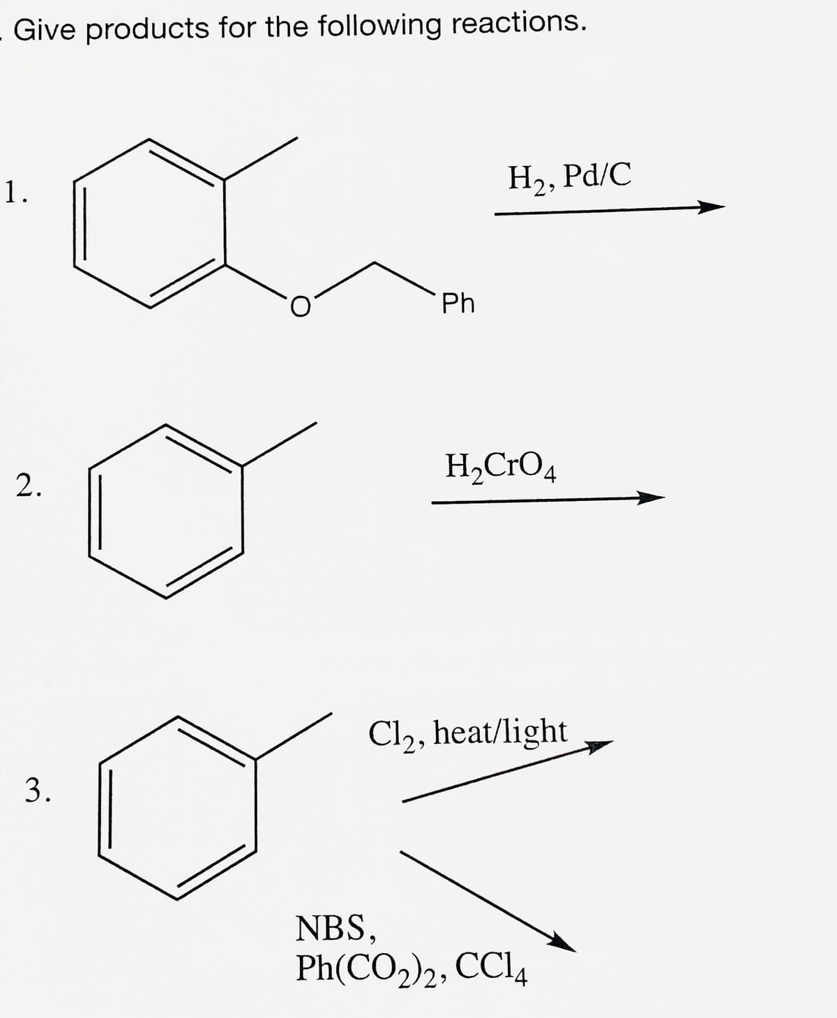 Give products for the following reactions.
1.
2.
3.
Ph
H₂, Pd/C
H₂CrO 4
Cl2, heat/light
NBS,
Ph(CO,), CCl4