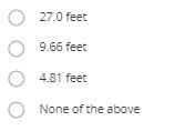 27.0 feet
9.66 feet
4.81 feet
None of the above
