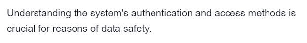 Understanding the system's authentication and access methods is
crucial for reasons of data safety.