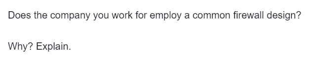 Does the company you work for employ a common firewall design?
Why? Explain.