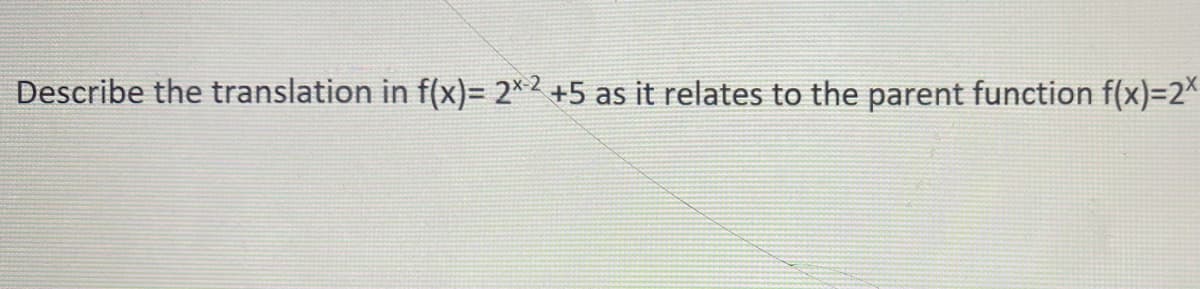 Describe the translation in f(x)= 2*² +5 as it relates to the parent function f(x)=2*
