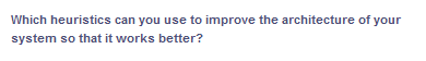 Which heuristics can you use to improve the architecture of your
system so that it works better?