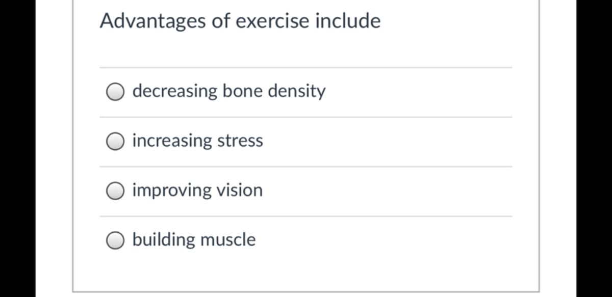 Advantages of exercise include
decreasing bone density
increasing stress
O improving vision
O building muscle
