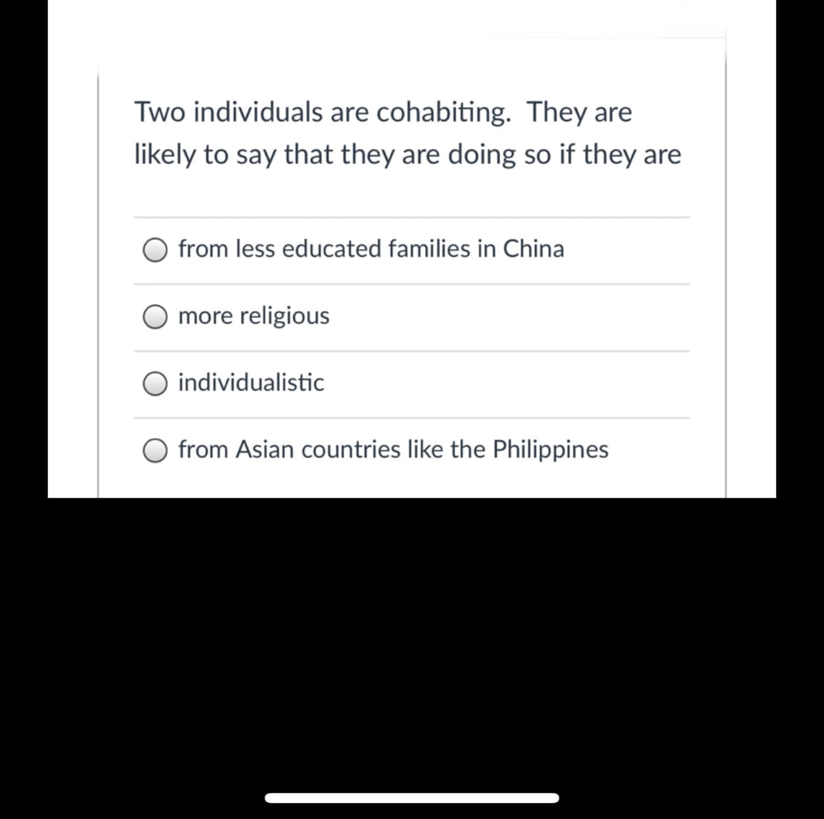 Two individuals are cohabiting. They are
likely to say that they are doing so if they are
from less educated families in China
more religious
O individualistic
O from Asian countries like the Philippines
