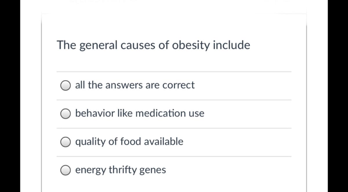 The general causes of obesity include
all the answers are correct
behavior like medication use
O quality of food available
energy thrifty genes
