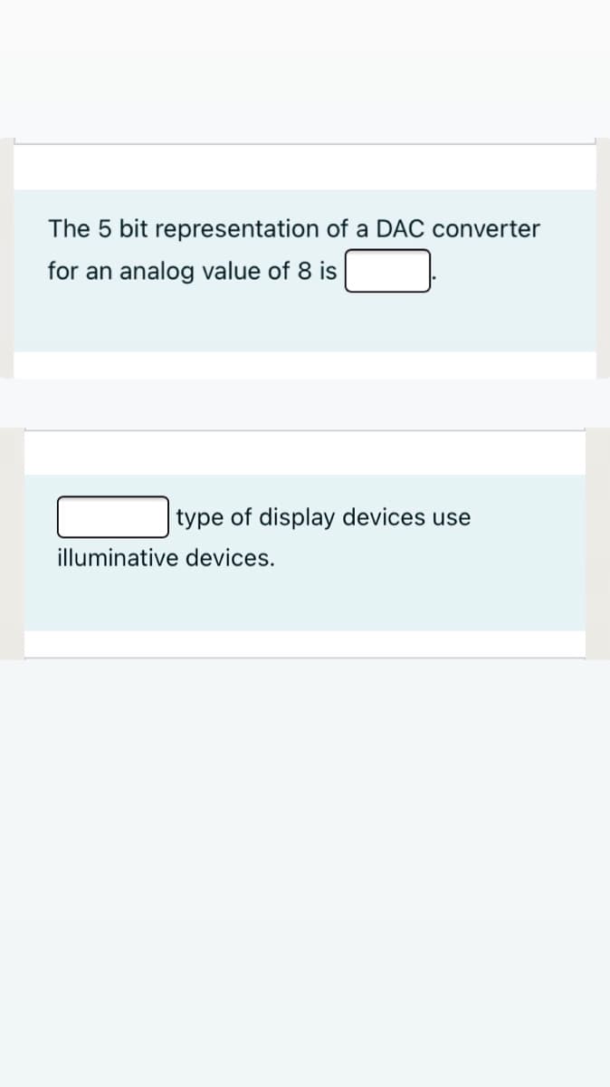 The 5 bit representation of a DAC converter
for an analog value of 8 is
type of display devices use
illuminative devices.
