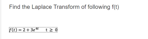 Find the Laplace Transform of following f(t)
f(t)=2+3e4t t≥ 0