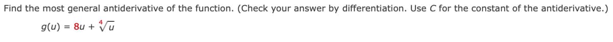 Find the most general antiderivative of the function. (Check your answer by differentiation. Use C for the constant of the antiderivative.)
g(u) = 8u + Vū
