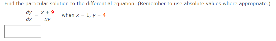 Find the particular solution to the differential equation. (Remember to use absolute values where appropriate.)
Ap
x + 9
when x = 1, y = 4
dx
ху
