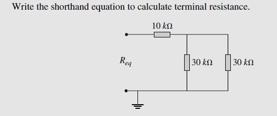 Write the shorthand equation to calculate terminal resistance.
10 ΚΩ
Reg
30 ΚΩ
30 ΚΩ