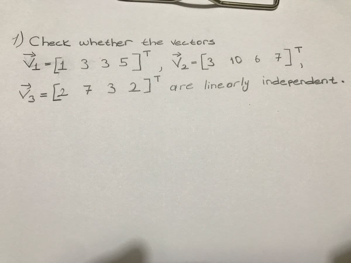 1) Check whether the vectors
-1 3 3 5]", -[3 10 6
V = [2 7 32]' are line orly independent.
T
