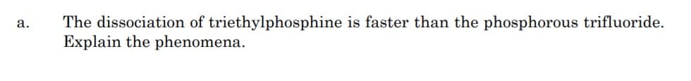 The dissociation of triethylphosphine is faster than the phosphorous trifluoride.
Explain the phenomena.
а.
