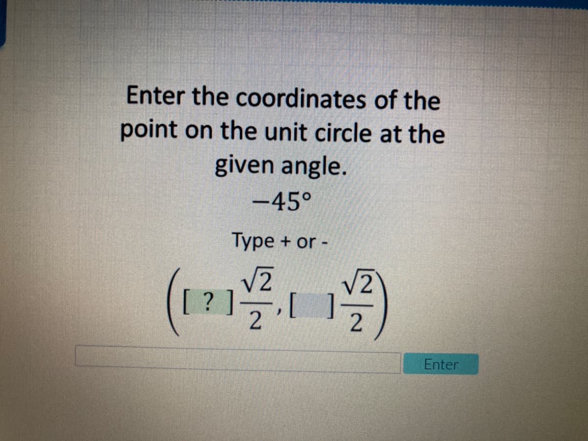 Enter the coordinates of the
point on the unit circle at the
given angle.
-45°
Туре + or -
(1219
[ ? ]
Enter
