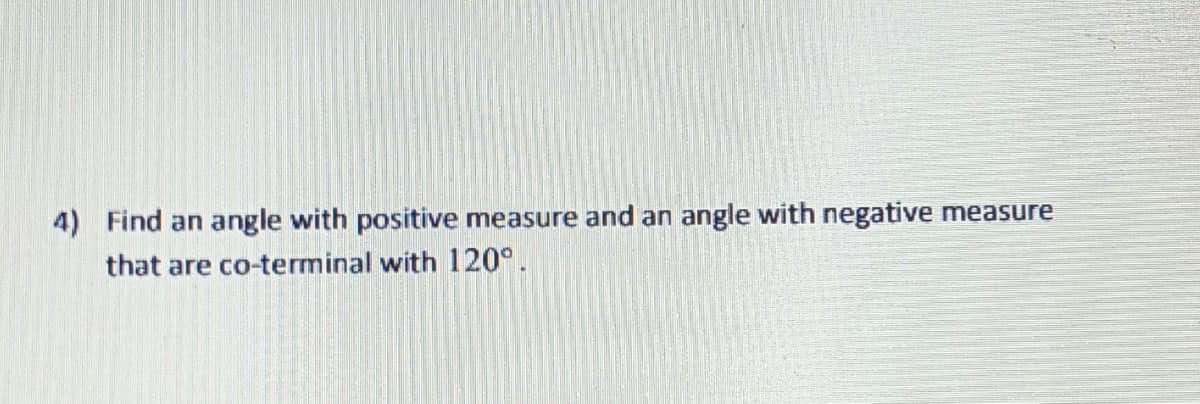 4) Find an
angle with positive measure and an angle with negative measure
that are co-terminal with 120°.
