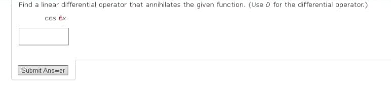 Find a linear differential operator that annihilates the given function. (Use D for the differential operator.)
cos 6x
Submit Answer