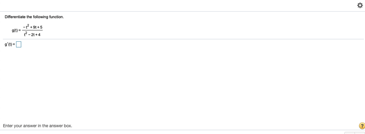 Differentiate the following function.
-1? + 9t +5
g(t) =
2- 2t +4
g'(t) =
Enter your answer in the answer box.
(?
