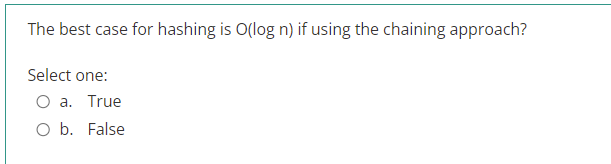 The best case for hashing is O(log n) if using the chaining approach?
Select one:
O a. True
O b. False