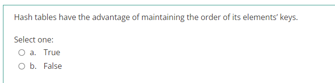 Hash tables have the advantage of maintaining the order of its elements' keys.
Select one:
O a. True
O b. False