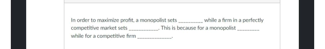 In order to maximize profit, a monopolist sets,
competitive market sets
while for a competitive firm
while a firm in a perfectly
This is because for a monopolist
|