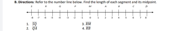 B. Directions: Refer to the number line below. Find the length of each segment and its midpoint.
R
8 -7
6
-1
6
1. SQ
2. QA
3. RM
4. RB
