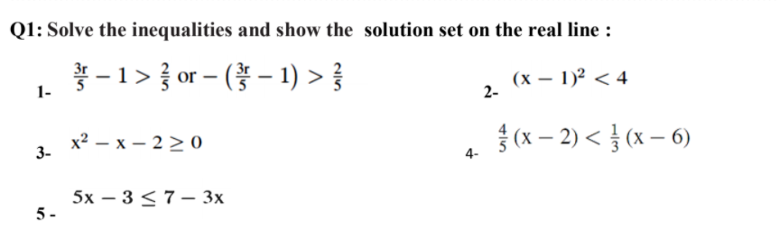 Q1: Solve the inequalities and show the solution set on the real line :
홍-1> 좋 or- (봉 - 1) > 중
1-
|
(х — 1)? < 4
2-
x? — х — 22 о
3.
{(x – 2) < } (x – 6)
4.
5х — 3<7—3х
5 -
