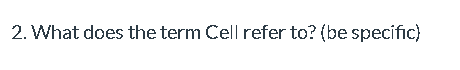 2. What does the term Cell refer to? (be specific)
