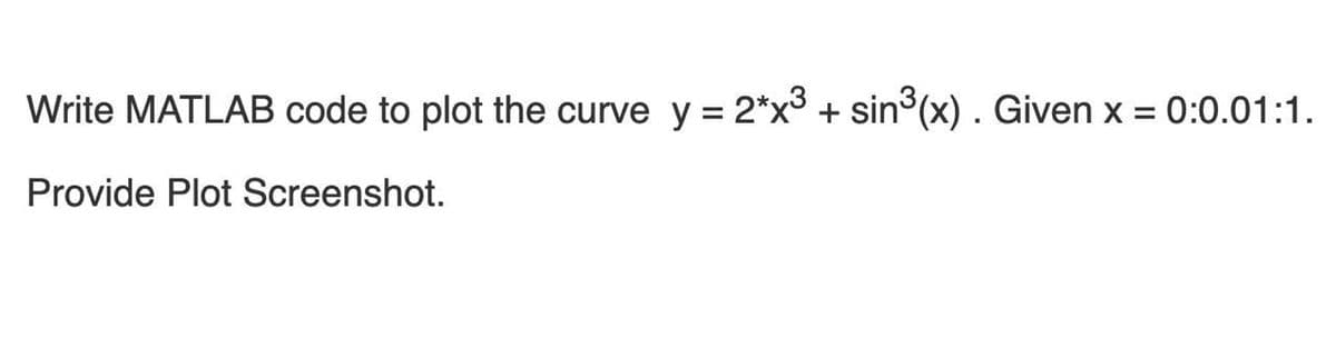 Write MATLAB code to plot the curve y = 2*x3 + sin°(x) . Given x = 0:0.01:1.
Provide Plot Screenshot.
