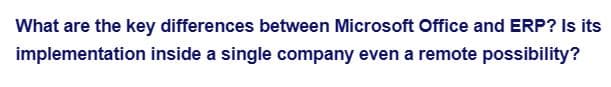 What are the key differences between Microsoft Office and ERP? Is its
implementation inside a single company even a remote possibility?