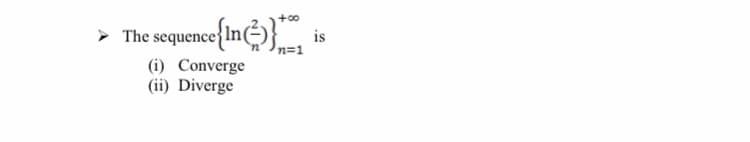 +00
The sequene{in}, is
n=1
(i) Converge
(ii) Diverge
