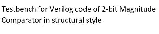 Testbench for Verilog code of 2-bit Magnitude
Comparator
in structural style