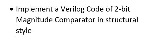 Implement
a Verilog Code of 2-bit
Magnitude Comparator in structural
style