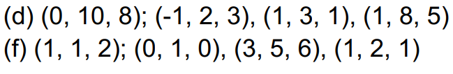 (d) (0, 10, 8); (-1, 2, 3), (1, 3, 1), (1, 8, 5)
(f) (1, 1, 2); (0, 1, 0), (3, 5, 6), (1, 2, 1)