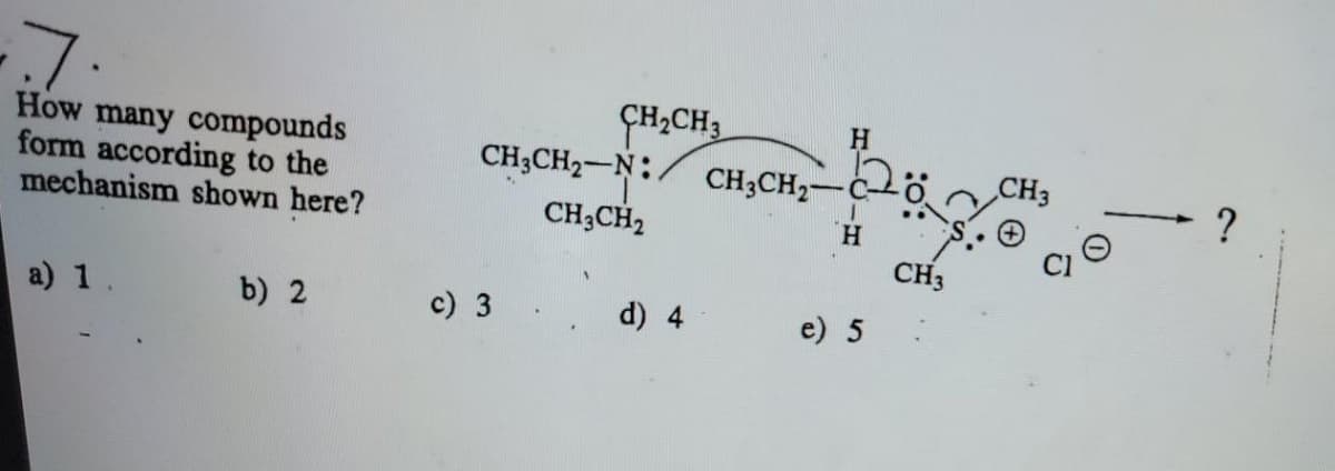 7.
How many compounds
form according to the
mechanism shown here?
CH;CH3
CH;CH2-N:.
CH;CH2
CH3CH2-
CH3
H.
CH3
a) 1.
b) 2
c) 3
d) 4
e) 5
