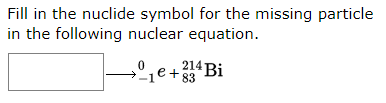 Fill in the nuclide symbol for the missing particle
in the following nuclear equation.
214 Bi
1e+4Bi
