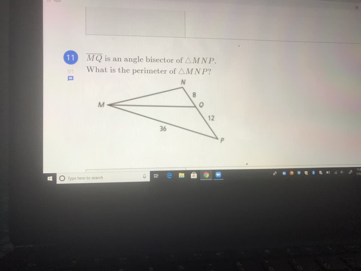 : Apps
11 MQ is an angle bisector of AMNP.
?/1
What is the perimeter of AMNP?
8.
12
36
11:3
1/12
O Type here to search
