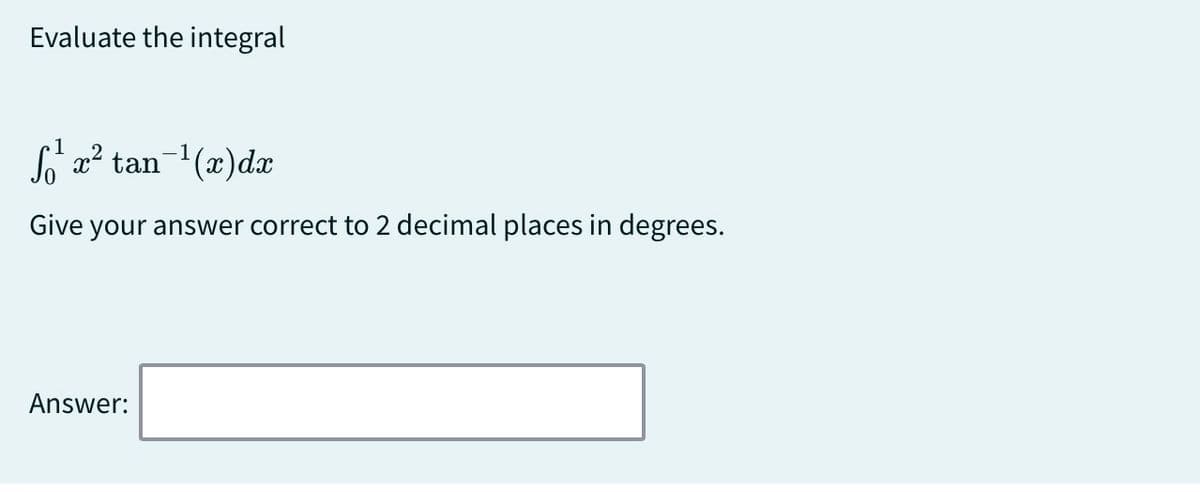 Evaluate the integral
√¹²x² tan¹(x)dx
Give your answer correct to 2 decimal places in degrees.
Answer: