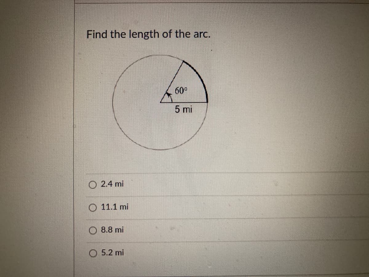 Find the length of the arc.
60°
5 mi
O 2.4 mi
O 11.1 mi
8.8 mi
O 5.2 mi
