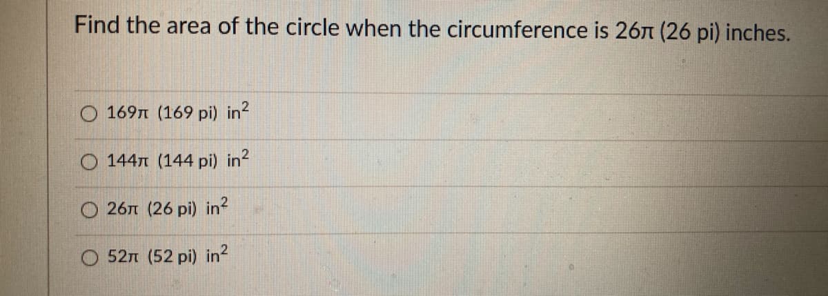 Find the area of the circle when the circumference is 26n (26 pi) inches.
O 169n (169 pi) in?
O 144n (144 pi) in
26n (26 pi) in?
52n (52 pi) in²

