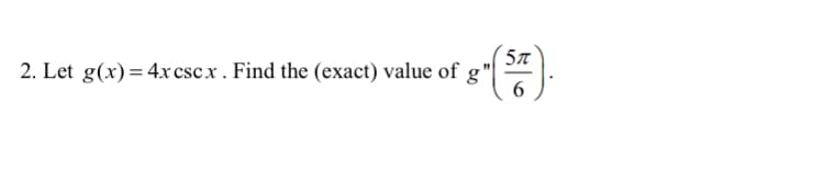 2. Let \( g(x) = 4x \csc x \). Find the (exact) value of \( g''\left(\frac{5\pi}{6}\right) \).