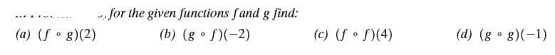 , for the given functions fand g find:
(b) (g • f)(-2)
(a) (f • g)(2)
(c) (f • f)(4)
(d) (g • g)(-1)
