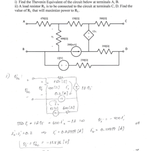 i) Find the Thevenin Equivalent of the circuit below at teminals A, B.
ii) A load resistor R, is to be connected to the circuit at terminals C, D. Find the
value of R. that will maximize power to R
250
19-0,
5D ; + 12ty + 600l, -12 =0
to0 l, -12 -0
1,' > 0.02959 [A] 4* 0.259 LA)
y = -11.r36 [v]
= the
