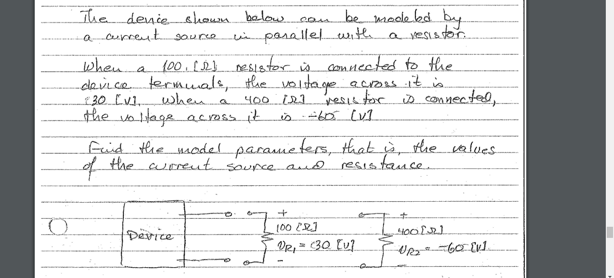 The denie shoum baload
current
ean be moale kd by
cimpasalle with avesis.
ster.
SOUrco
when.
-device.
30 CV1.
the voltage across it
a f00. [23 esister is connceted to the
termuals, the voltage.
when a
across it is
resistor
400
D con nectel,
is
fird tHhe nsodel parammeters, that à, the calves
the
of
curreut
resistance.
SoUnce and
Device
100 [S2]
4001321
VR, = 30 [u1
