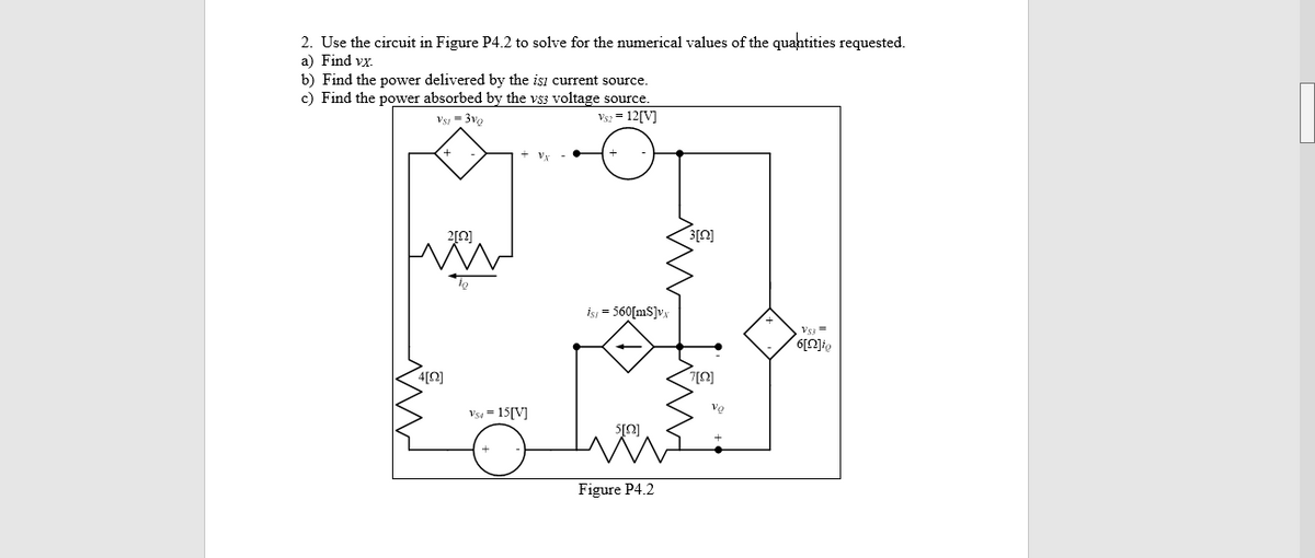 2. Use the circuit in Figure P4.2 to solve for the numerical values of the quantities requested.
a) Find vx.
b) Find the power delivered by the isi current source.
c) Find the power absorbed by the vs3 voltage source.
Vs2 = 12[V]
Vs, - 3vo
2[0]
3[0]
işı = 560[mS]vx
Vs3 =
Vsa = 15[V]
Figure P4.2
